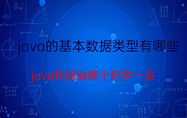 java的基本数据类型有哪些 java和前端哪个好学一点？